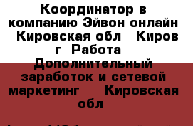 Координатор в компанию Эйвон-онлайн - Кировская обл., Киров г. Работа » Дополнительный заработок и сетевой маркетинг   . Кировская обл.